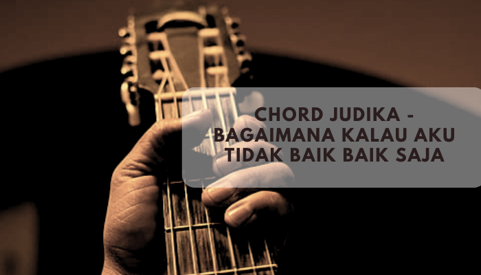 Chord Judika - Bagaimana Kalau Aku Tidak Baik-Baik Saja Lagu Sedih yang Populer 2021